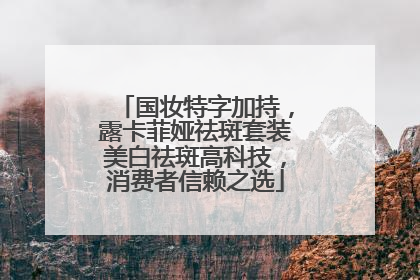 国妆特字加持，露卡菲娅祛斑套装美白祛斑高科技，消费者信赖之选